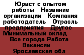 Юрист с опытом работы › Название организации ­ Компания-работодатель › Отрасль предприятия ­ Другое › Минимальный оклад ­ 1 - Все города Работа » Вакансии   . Ярославская обл.,Ярославль г.